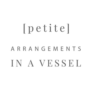 [ petite ] arrangements in a vessel